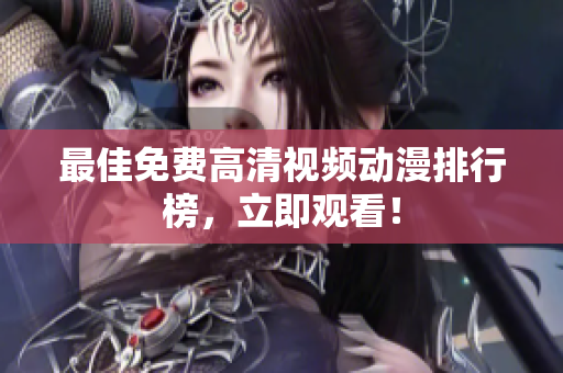 最佳免费高清视频动漫排行榜，立即观看！