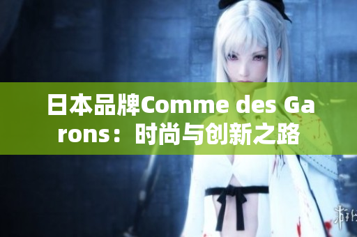 日本品牌Comme des Garons：时尚与创新之路