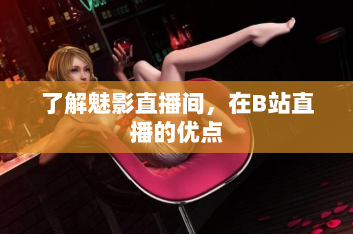了解魅影直播间，在B站直播的优点