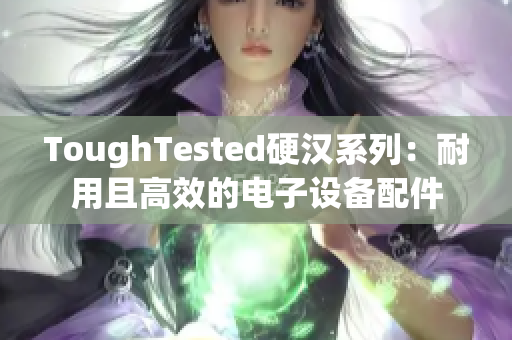 ToughTested硬汉系列：耐用且高效的电子设备配件