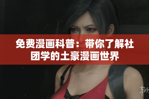 免费漫画科普：带你了解社团学的土豪漫画世界