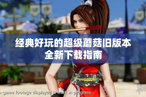经典好玩的超级蘑菇旧版本全新下载指南