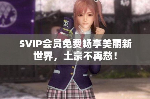 SVIP会员免费畅享美丽新世界，土豪不再愁！