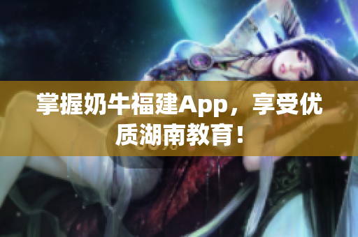 掌握奶牛福建App，享受优质湖南教育！