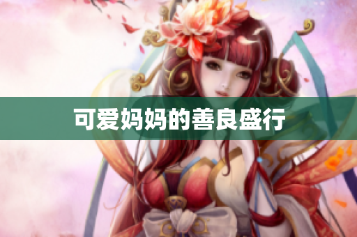 可爱妈妈的善良盛行