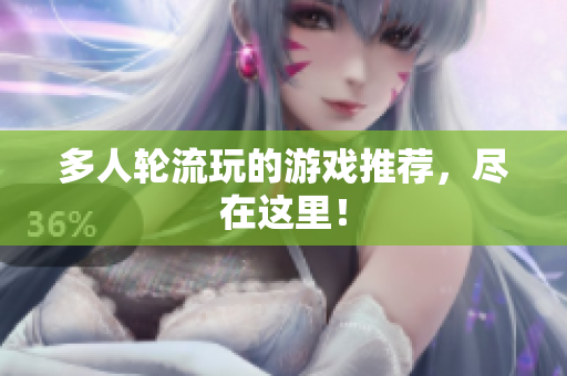 多人轮流玩的游戏推荐，尽在这里！