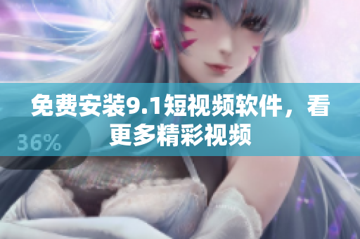 免费安装9.1短视频软件，看更多精彩视频