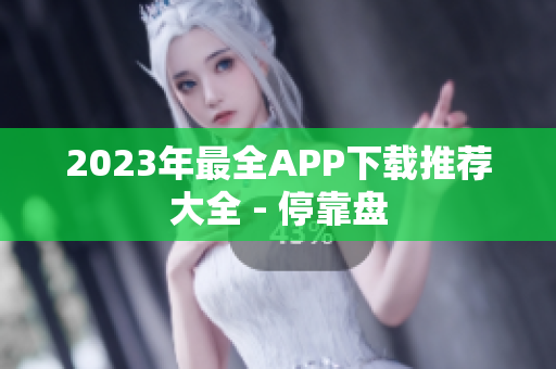 2023年最全APP下载推荐大全 - 停靠盘