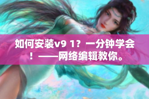 如何安装v9 1？一分钟学会！——网络编辑教你。
