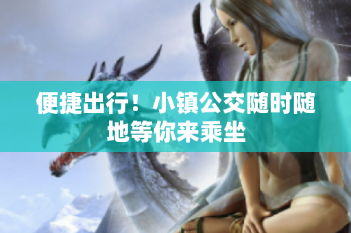 便捷出行！小镇公交随时随地等你来乘坐