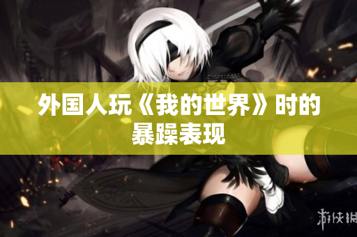 外国人玩《我的世界》时的暴躁表现