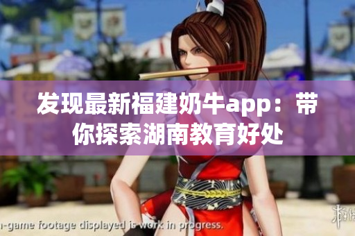发现最新福建奶牛app：带你探索湖南教育好处