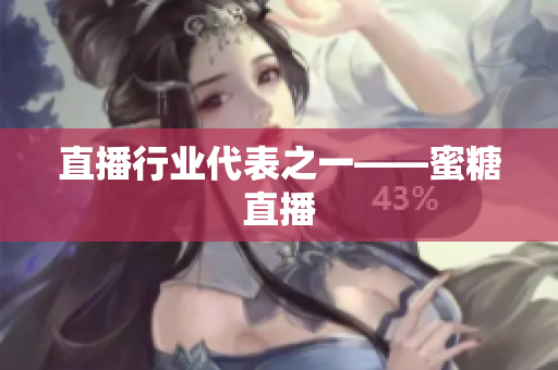 直播行业代表之一——蜜糖直播