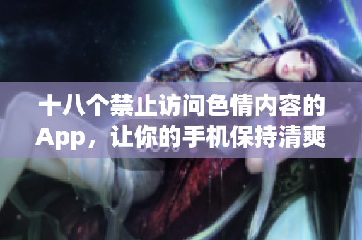 十八个禁止访问色情内容的App，让你的手机保持清爽
