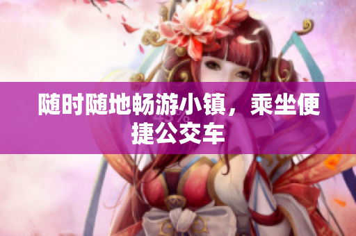 随时随地畅游小镇，乘坐便捷公交车