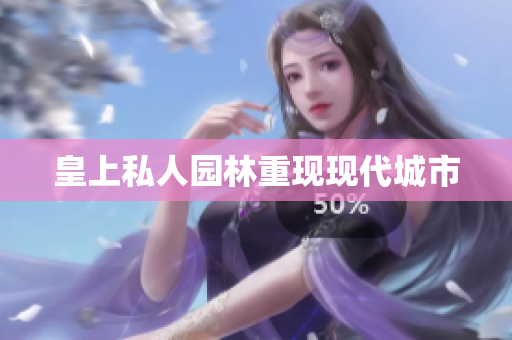 皇上私人园林重现现代城市