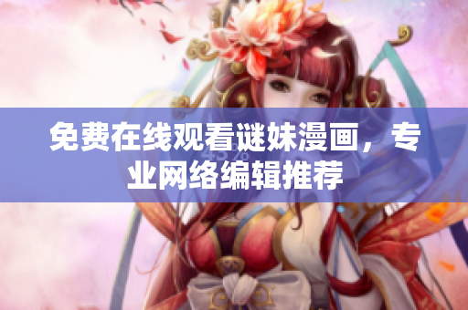 免费在线观看谜妹漫画，专业网络编辑推荐