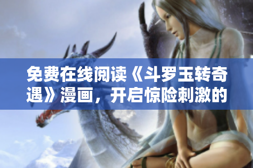免费在线阅读《斗罗玉转奇遇》漫画，开启惊险刺激的冒险旅程