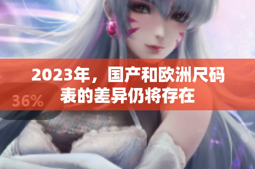 2023年，国产和欧洲尺码表的差异仍将存在