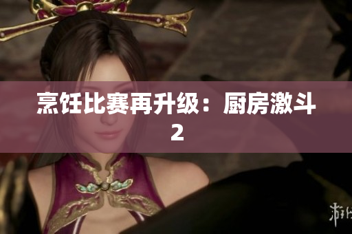 烹饪比赛再升级：厨房激斗2