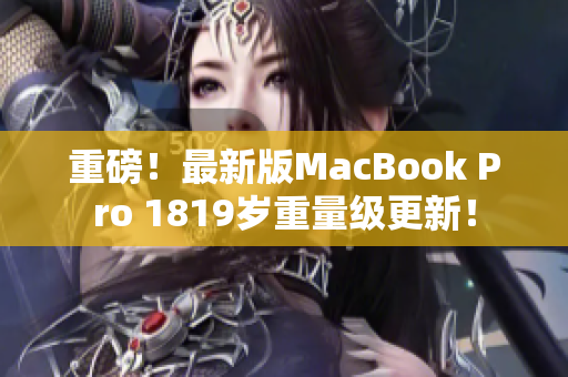 重磅！最新版MacBook Pro 1819岁重量级更新！