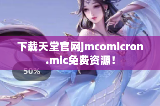 下载天堂官网jmcomicron.mic免费资源！