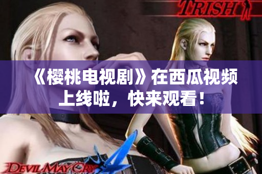 《樱桃电视剧》在西瓜视频上线啦，快来观看！
