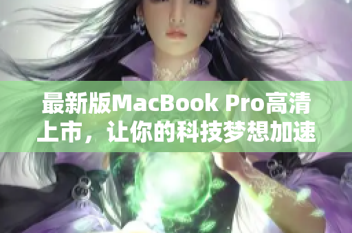 最新版MacBook Pro高清上市，让你的科技梦想加速实现！