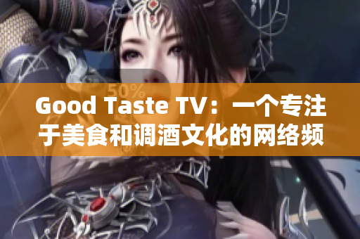 Good Taste TV：一个专注于美食和调酒文化的网络频道