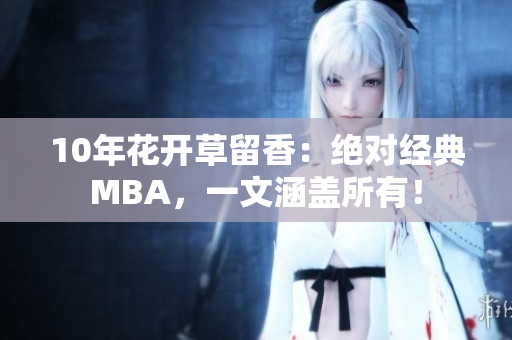 10年花开草留香：绝对经典MBA，一文涵盖所有！