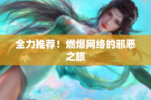 全力推荐！燃爆网络的邪恶之旅