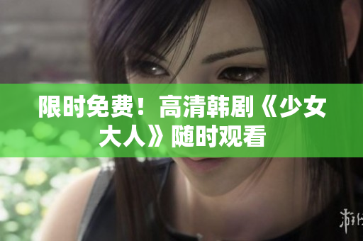 限时免费！高清韩剧《少女大人》随时观看
