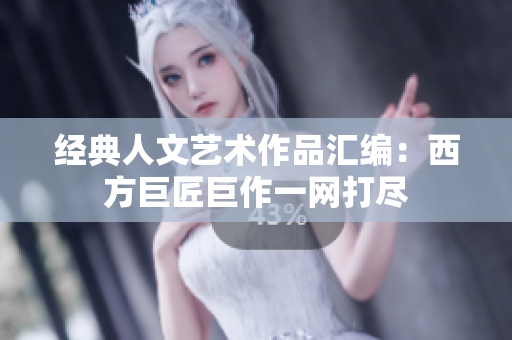经典人文艺术作品汇编：西方巨匠巨作一网打尽