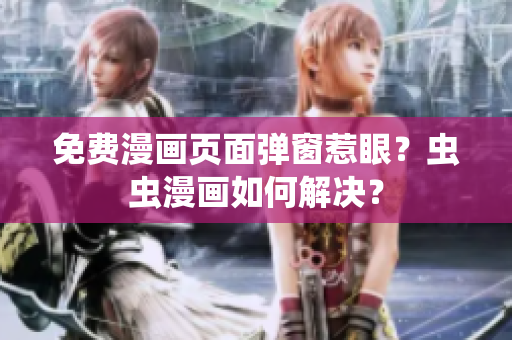 免费漫画页面弹窗惹眼？虫虫漫画如何解决？