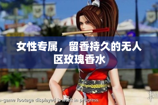 女性专属，留香持久的无人区玫瑰香水