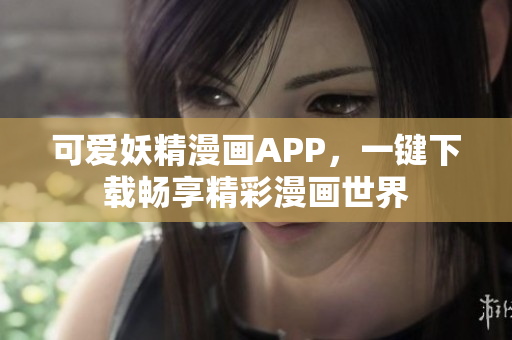 可爱妖精漫画APP，一键下载畅享精彩漫画世界