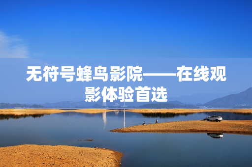 无符号蜂鸟影院——在线观影体验首选