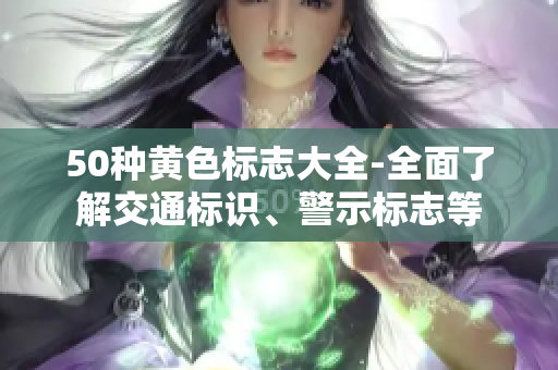 50种黄色标志大全-全面了解交通标识、警示标志等