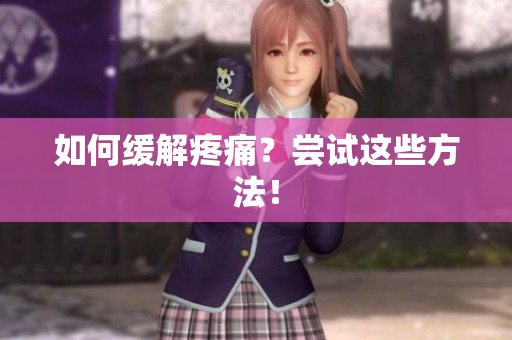 如何缓解疼痛？尝试这些方法！