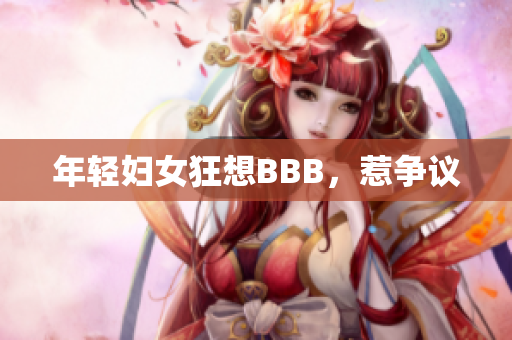年轻妇女狂想BBB，惹争议