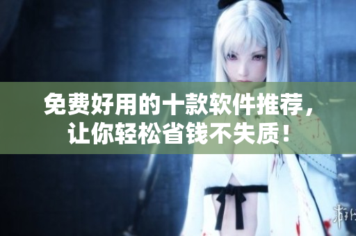 免费好用的十款软件推荐，让你轻松省钱不失质！