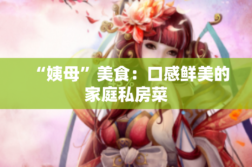“姨母”美食：口感鲜美的家庭私房菜