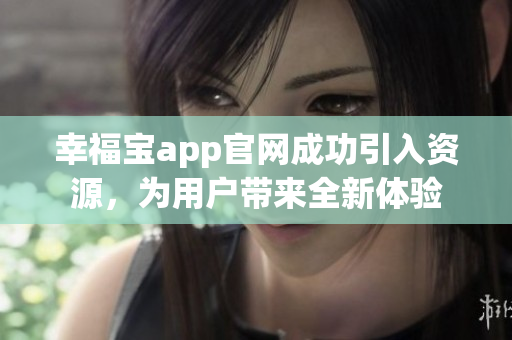 幸福宝app官网成功引入资源，为用户带来全新体验