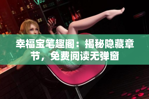 幸福宝笔趣阁：揭秘隐藏章节，免费阅读无弹窗