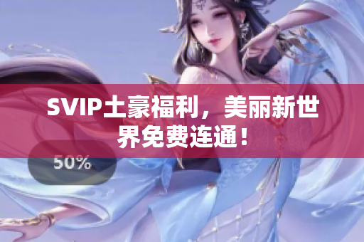 SVIP土豪福利，美丽新世界免费连通！