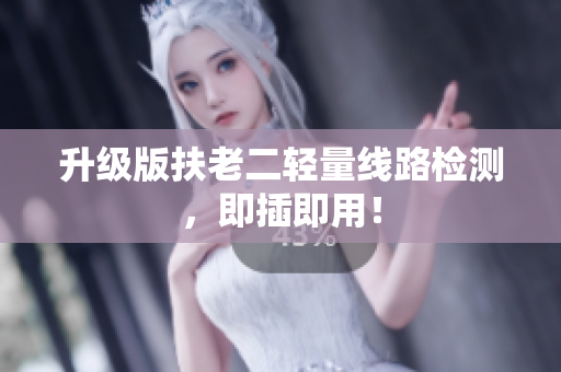 升级版扶老二轻量线路检测，即插即用！
