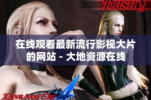 在线观看最新流行影视大片的网站 - 大地资源在线
