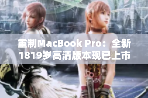 重制MacBook Pro：全新1819岁高清版本现已上市
