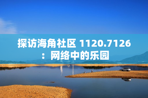 探访海角社区 1120.7126：网络中的乐园