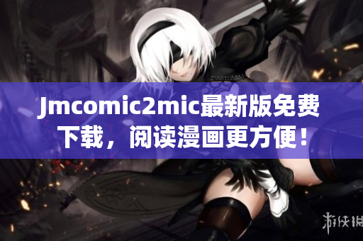 Jmcomic2mic最新版免费下载，阅读漫画更方便！